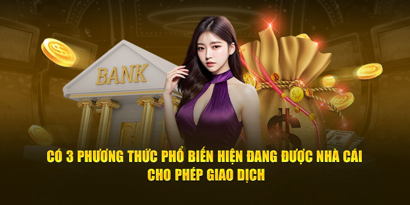 Có 3 phương thức phổ biến hiện đang được nhà cái cho phép giao dịch 