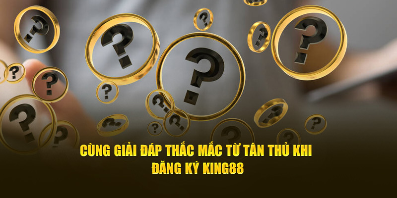 Cùng giải đáp thắc mắc từ tân thủ khi đăng ký King88 