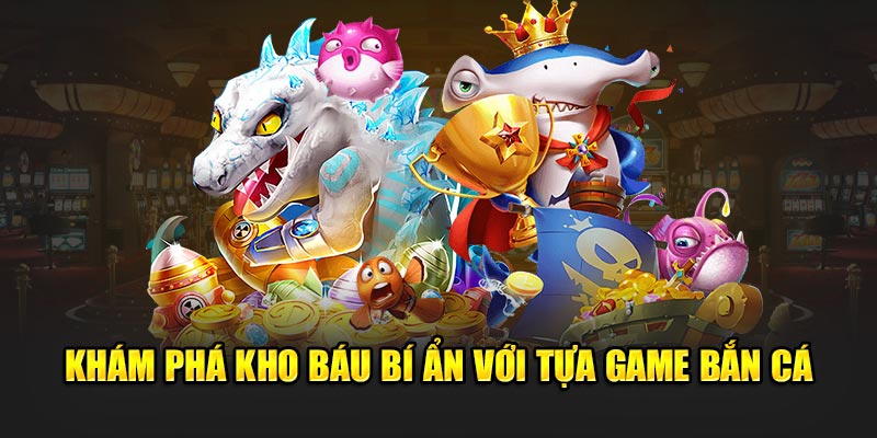 Khám phá kho báu bí ẩn với tựa game bắn cá 