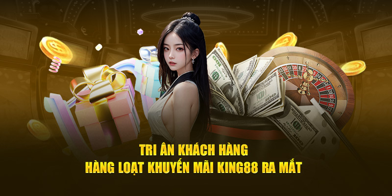 Tri ân khách hàng - Hàng loạt khuyến mãi King88 ra mắt 