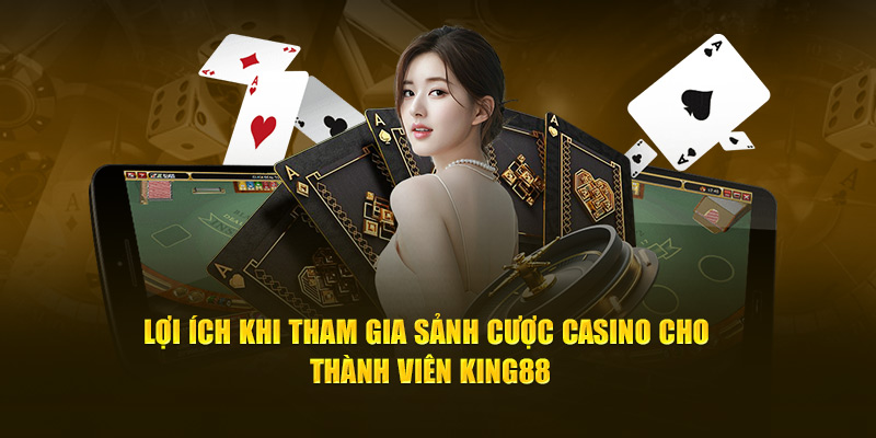 Lợi ích khi tham gia sảnh cược casino cho thành viên King88